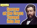 Sorrow at the Cross Turned into Joy || Charles Spurgeon