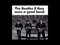 the beatles if they were a good band