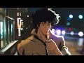 Wander the streets alone and enjoy songs, let your mind be free ~ Cowboy Bebop Lofi ( Lofi hip hop )