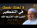 لا تهلك نفسك في التفكير ، الخيره فيما أختارها الله . مقطع لن تمل من سماعه : الشيخ محمد راتب النابلسي