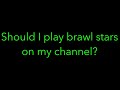 Should I play brawl stars on the channel? (Boring video. It’s just me asking a question.)