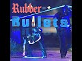 Rubber Bullets