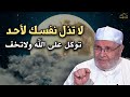 لا تذل نفسك لأحد, توكل على الله ولا تخف - كلام يبرد القلب للدكتور: محمد راتب النابلسي