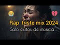 Mix de rap triste 2024💔😭 Corazon roto💔solo existos del género del rap romántico (Para llorar triste)