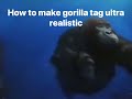 How to make gorilla tag ultra realistic