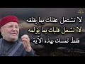 لا تشغل عقلك بما يقلقه, لا تشغل قلبك بما يؤلمه فقط تمسك بهذه الآية الشيخ : محمد راتب النابلسي