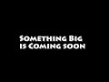 Something BIG is Coming!