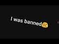 I got banned..