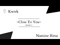 【Namine Ritsu】Close To You【UTAU】- Kwirk