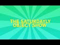 The Saturdayly Object Show Intro