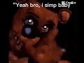 “Yeah bro I simp baby”
