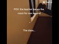 pov The teacher leaves the room for one second 💀