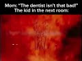 “The dentist isn’t that bad!”