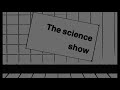 The Science Show!