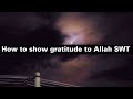 How to show Gratitude to Allah