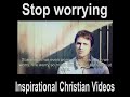 Stop Worrying - Inspirational Christian Videos You Must Watch