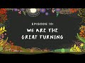 We Are the Great Turning Podcast - Episode 10: We Are the Great Turning