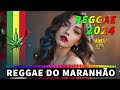 REGGAE 2024 INTERNACIONAL ♫ AS MELHORES DO REGGAE DO MARANHÃO ♫ REGGAE 2024 REMIX (SELEÇÃO TOP)