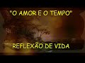 O Amor e o Tempo I  Reflexão de Vida