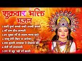 शुक्रवार भक्ति भजन | Mata Rani Ke Bhajan | शेरावाली माता के भजन | Shri Durga Bhajan | मैया के भजन