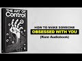 The Art Of Control - How To Make Someone Obsessed With You (Rare Audiobook)