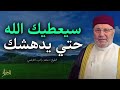 سيعطيك الله حتي يدهشك . الله إذا أعطى أدهشك بعطائه ، فـ 