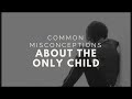 COMMON MISCONCEPTIONS ABOUT THE ONLY CHILD