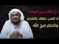 دع الله يدبر أمورك ولا تتعب نفسك بالتفكير - الشيخ عبد الرحمن الباهلي