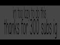 300 subs (yay)