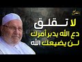 محمد راتب النابلسي | لا تقلق دع الله يدبر أمرك ولن يضيعك الله