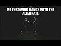 me throwing hands with the alternate