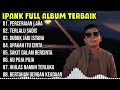 Kumpulan Lagu Ipank Full Album Terpopuler dan Terbaik 2024 - Perceraian Lara - Terlalu Sadis 🎶