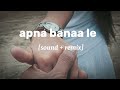 tu mera koi na hoke bhi kuch Lage || apna banaa le Piya || [sound + remix] #lofi #viral
