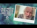 Noam Chomsky on The key problem of the palestine-israel conflict